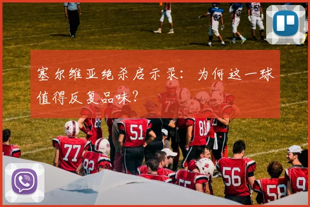 塞尔维亚绝杀启示录：为何这一球值得反复品味？