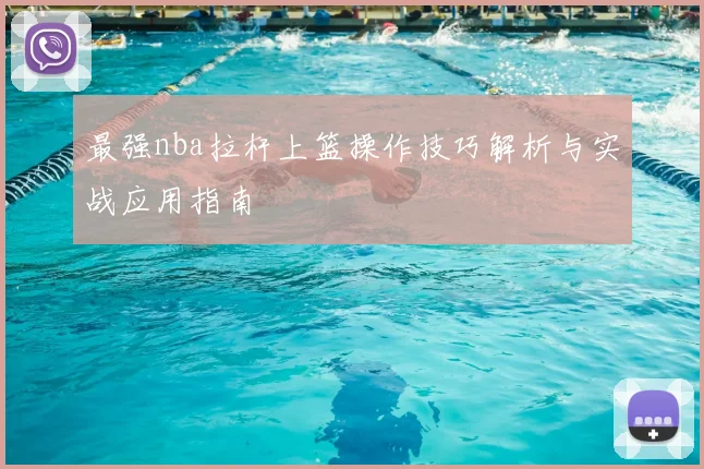 最强nba拉杆上篮操作技巧解析与实战应用指南