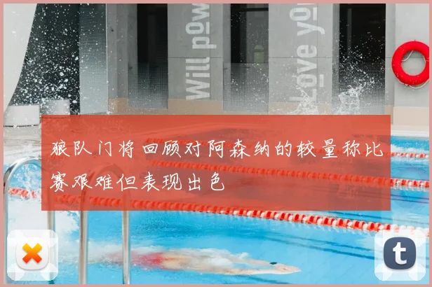 狼队门将回顾对阿森纳的较量称比赛艰难但表现出色