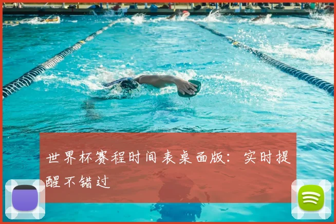 世界杯赛程时间表桌面版：实时提醒不错过