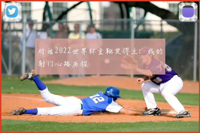 对话2022世界杯金靴奖得主：我的射门心路历程