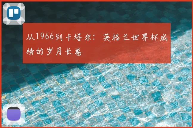 从1966到卡塔尔：英格兰世界杯成绩的岁月长卷