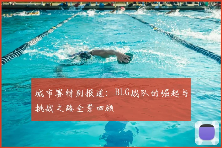 城市赛特别报道：BLG战队的崛起与挑战之路全景回顾