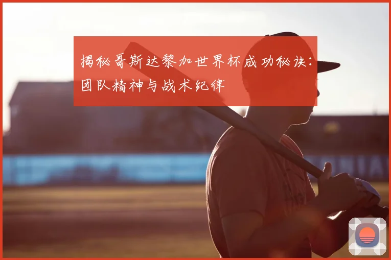 揭秘哥斯达黎加世界杯成功秘诀：团队精神与战术纪律