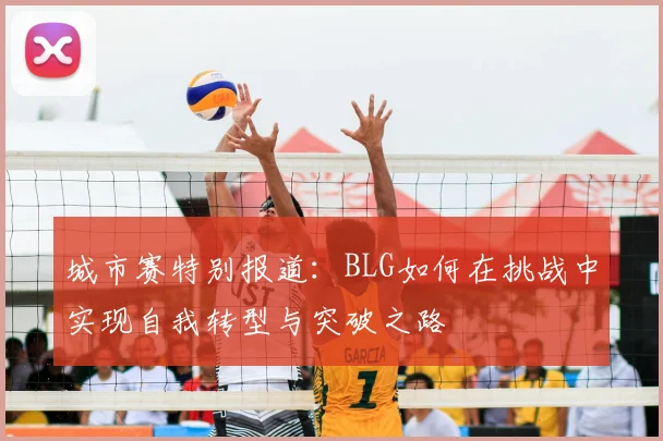 城市赛特别报道：BLG如何在挑战中实现自我转型与突破之路