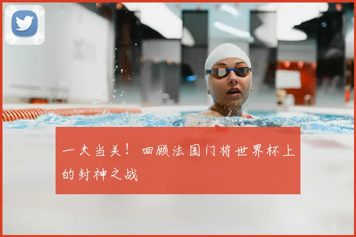 一夫当关！回顾法国门将世界杯上的封神之战