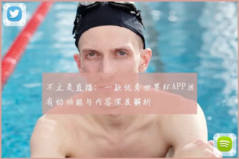 不止是直播：一款优秀世界杯APP该有的功能与内容深度解析