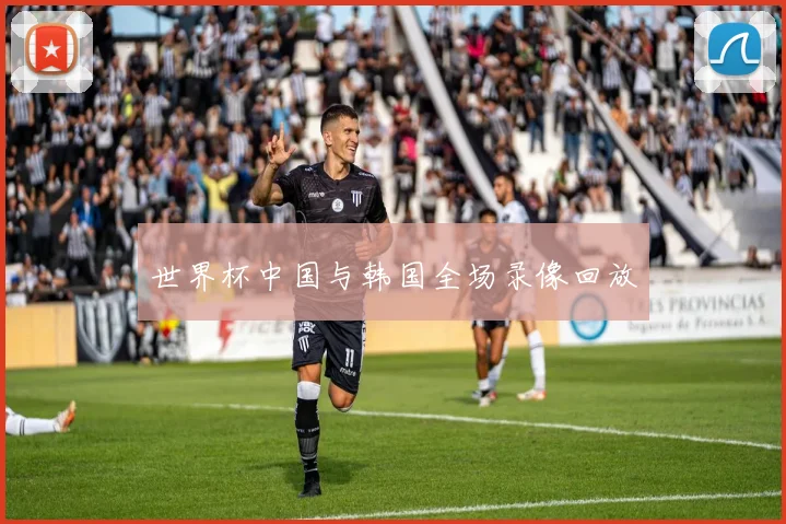 世界杯中国与韩国全场录像回放
