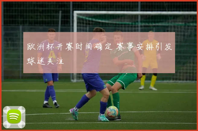 欧洲杯开赛时间确定 赛事安排引发球迷关注