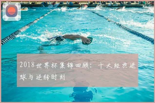 2018世界杯集锦回顾:十大经典进球与逆转时刻