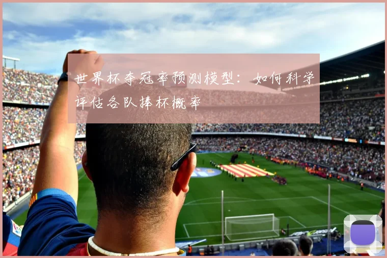 世界杯夺冠率预测模型：如何科学评估各队捧杯概率