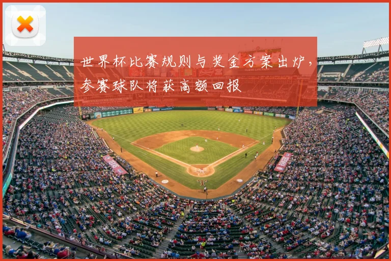 世界杯比赛规则与奖金方案出炉，参赛球队将获高额回报