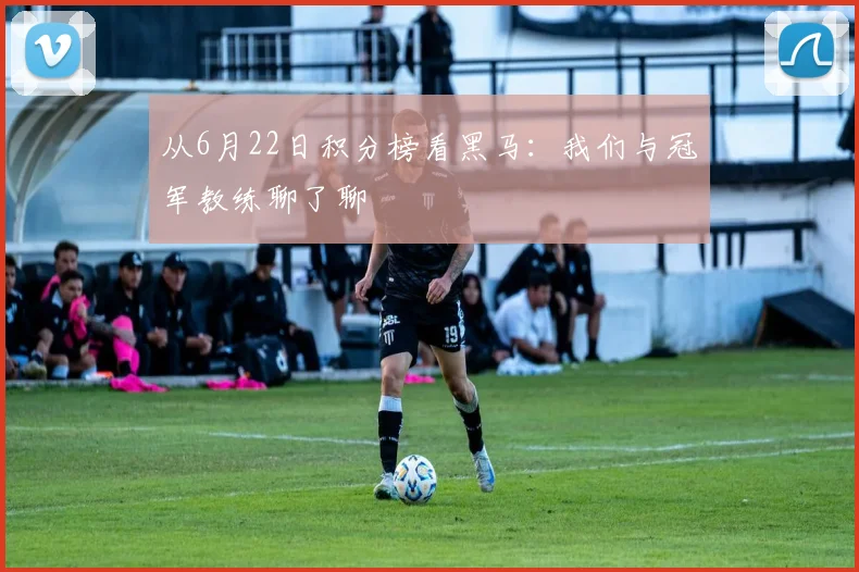 从6月22日积分榜看黑马：我们与冠军教练聊了聊