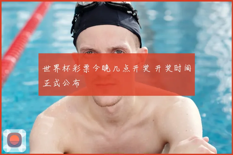 世界杯彩票今晚几点开奖 开奖时间正式公布