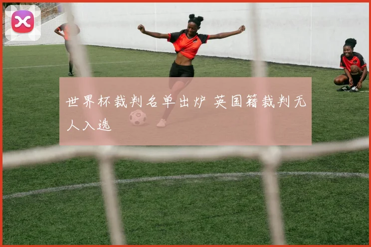 世界杯裁判名单出炉 英国籍裁判无人入选