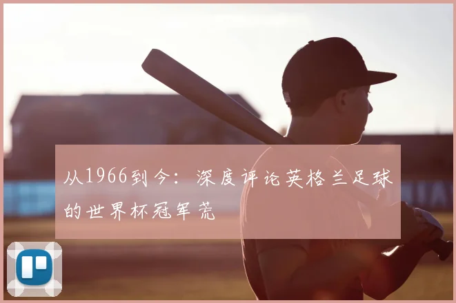 从1966到今：深度评论英格兰足球的世界杯冠军荒