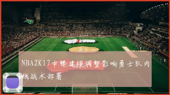 NBA2K17中锋建模调整影响勇士队内线战术部署