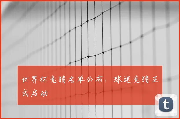世界杯竞猜名单公布，球迷竞猜正式启动
