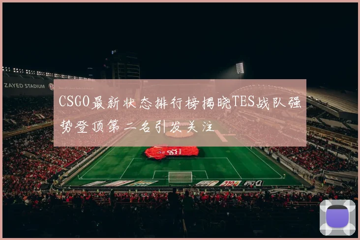 CSGO最新状态排行榜揭晓TES战队强势登顶第二名引发关注