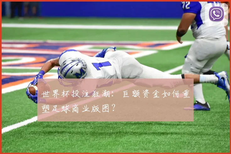 世界杯投注狂潮：巨额资金如何重塑足球商业版图？