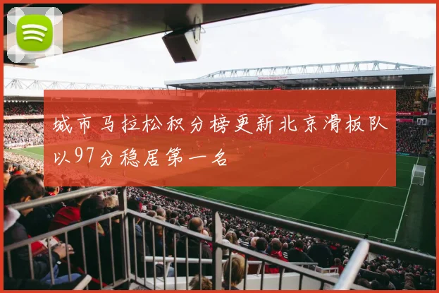 城市马拉松积分榜更新北京滑板队以97分稳居第一名
