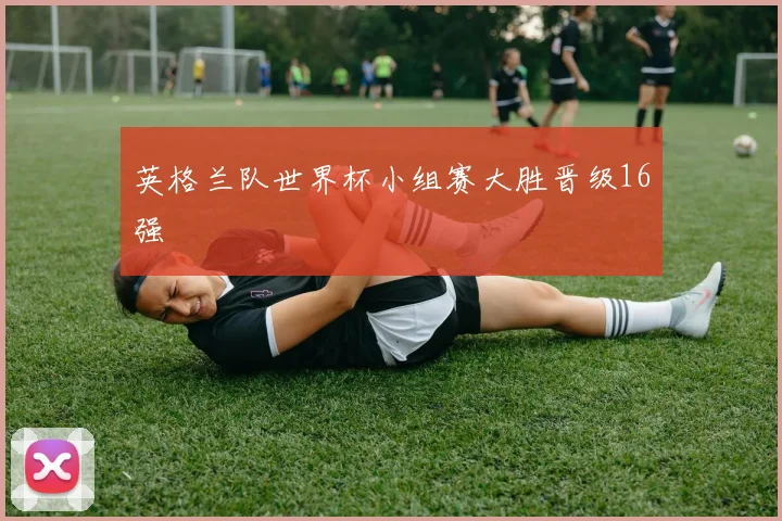 英格兰队世界杯小组赛大胜晋级16强