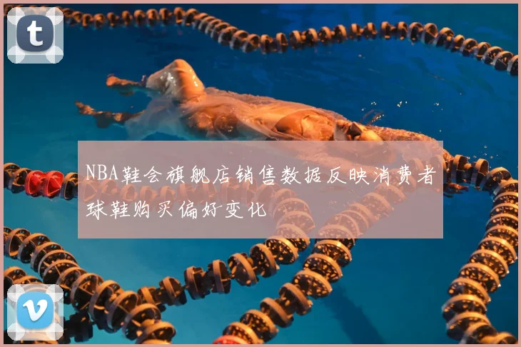 NBA鞋会旗舰店销售数据反映消费者球鞋购买偏好变化