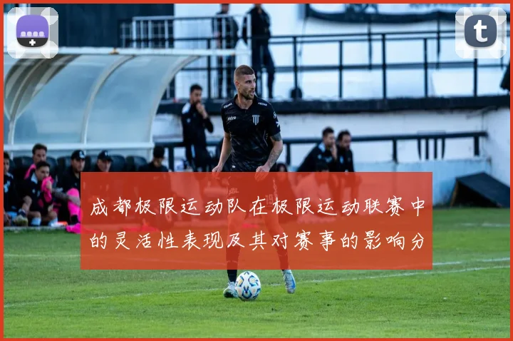 成都极限运动队在极限运动联赛中的灵活性表现及其对赛事的影响分析