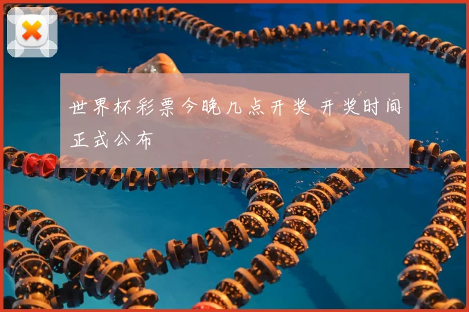 世界杯彩票今晚几点开奖 开奖时间正式公布