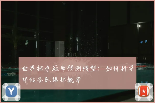 世界杯夺冠率预测模型：如何科学评估各队捧杯概率