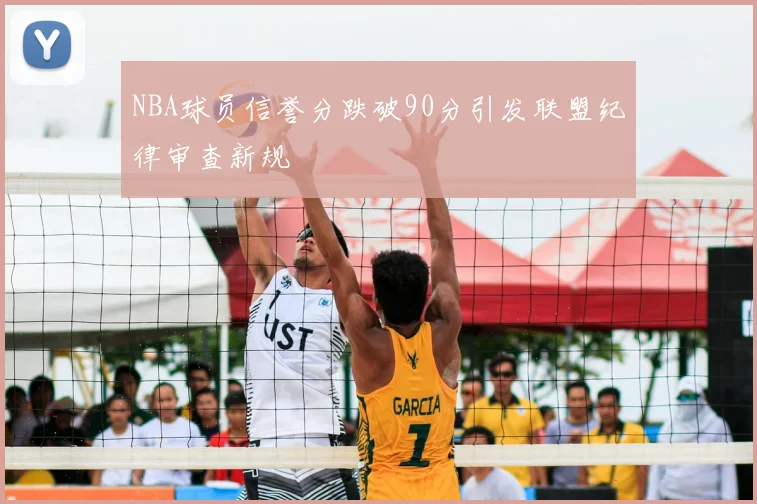 NBA球员信誉分跌破90分引发联盟纪律审查新规