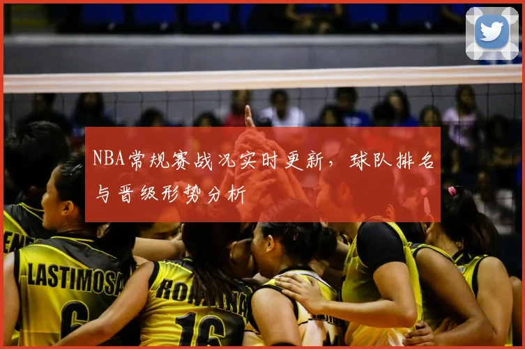 NBA常规赛战况实时更新,球队排名与晋级形势分析