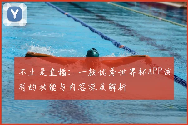 不止是直播：一款优秀世界杯APP该有的功能与内容深度解析