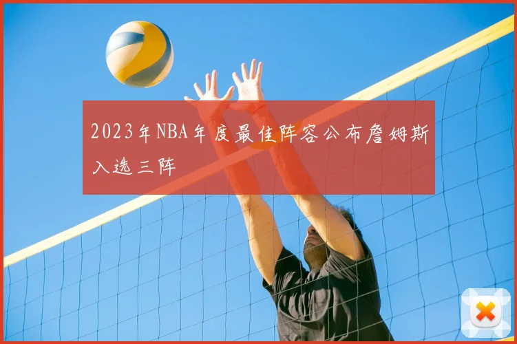 2023年NBA年度最佳阵容公布詹姆斯入选三阵