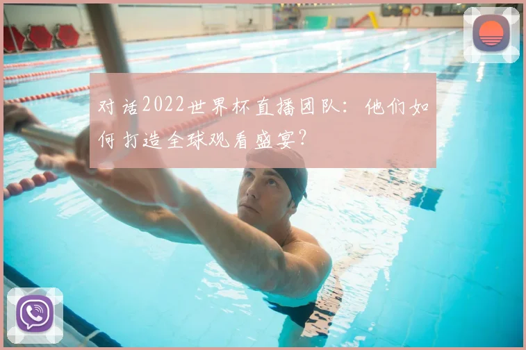 对话2022世界杯直播团队：他们如何打造全球观看盛宴？