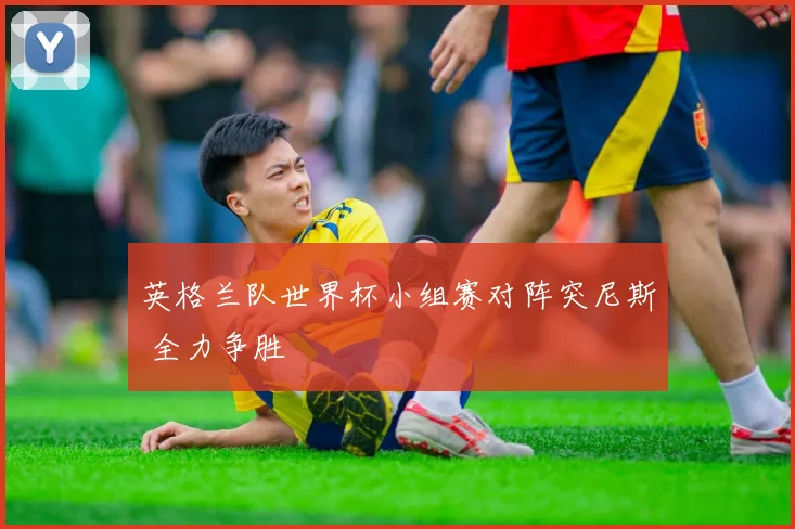英格兰队世界杯小组赛对阵突尼斯 全力争胜
