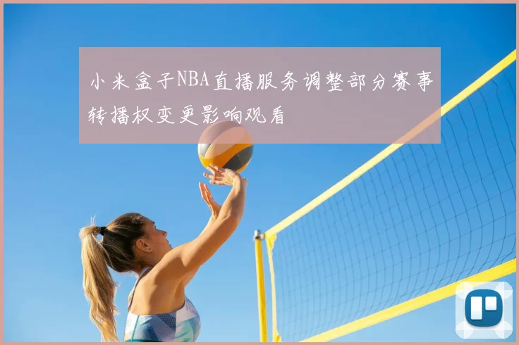 小米盒子NBA直播服务调整部分赛事转播权变更影响观看