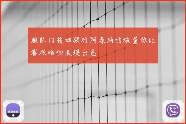 狼队门将回顾对阿森纳的较量称比赛艰难但表现出色