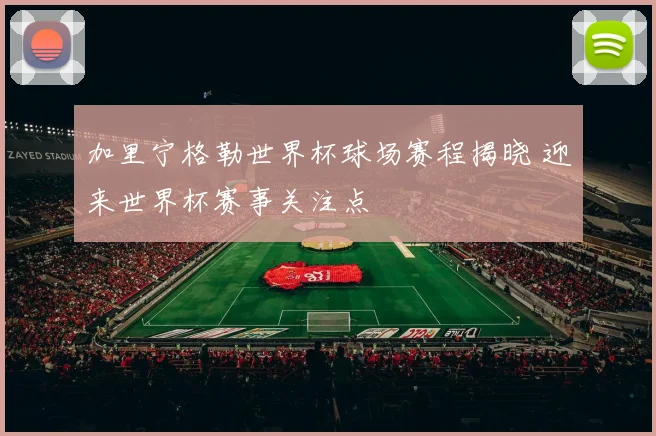 加里宁格勒世界杯球场赛程揭晓 迎来世界杯赛事关注点