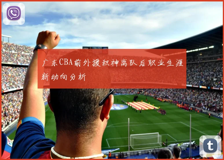 广东CBA前外援积神离队后职业生涯新动向分析