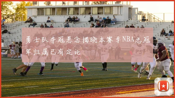 勇士队夺冠悬念揭晓本赛季NBA总冠军归属已有定论