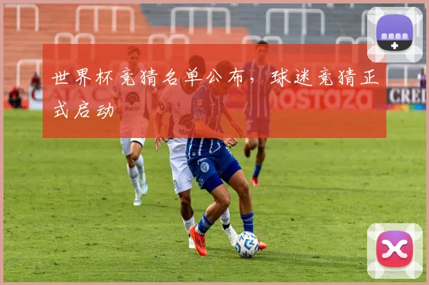 世界杯竞猜名单公布，球迷竞猜正式启动