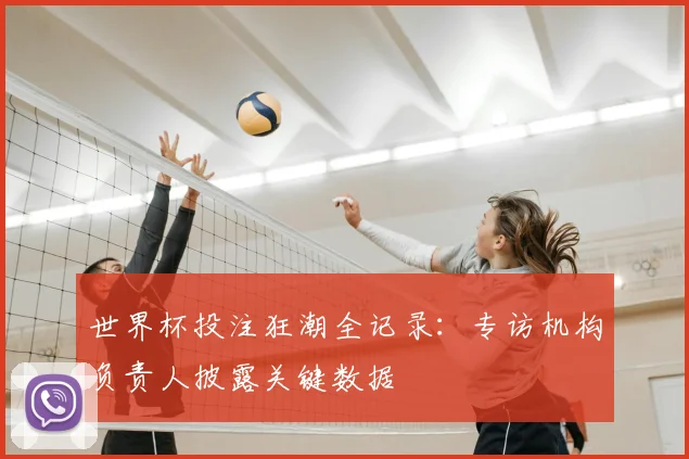 世界杯投注狂潮全记录：专访机构负责人披露关键数据