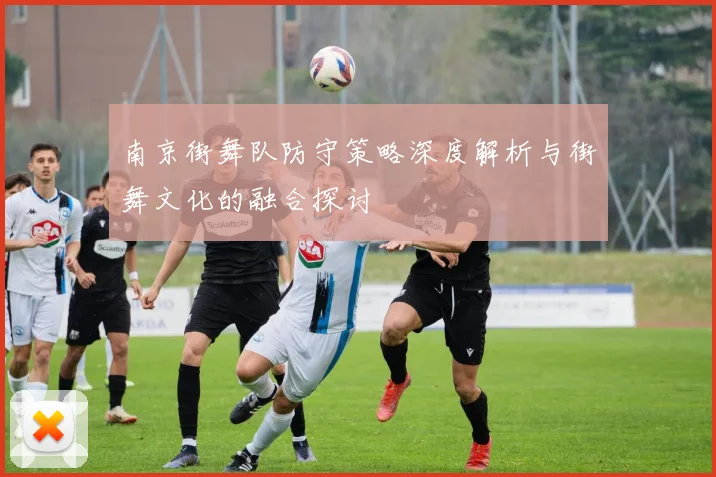 南京街舞队防守策略深度解析与街舞文化的融合探讨