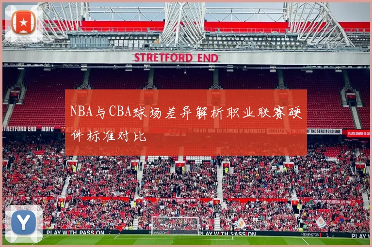 NBA与CBA球场差异解析职业联赛硬件标准对比