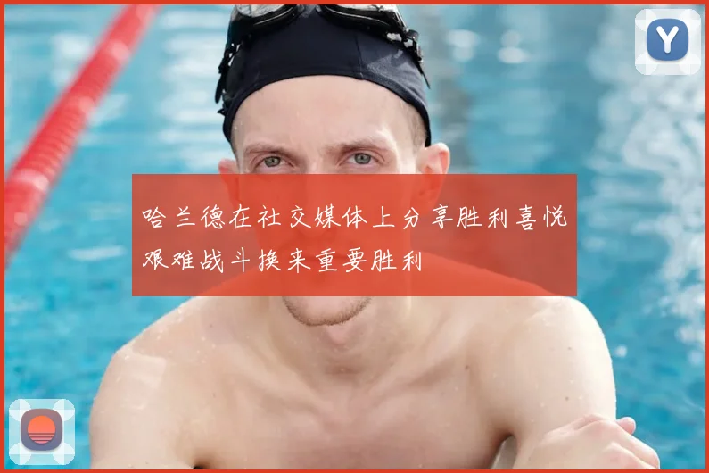 哈兰德在社交媒体上分享胜利喜悦艰难战斗换来重要胜利