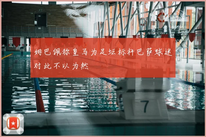 姆巴佩称皇马为足坛标杆巴萨球迷对此不以为然