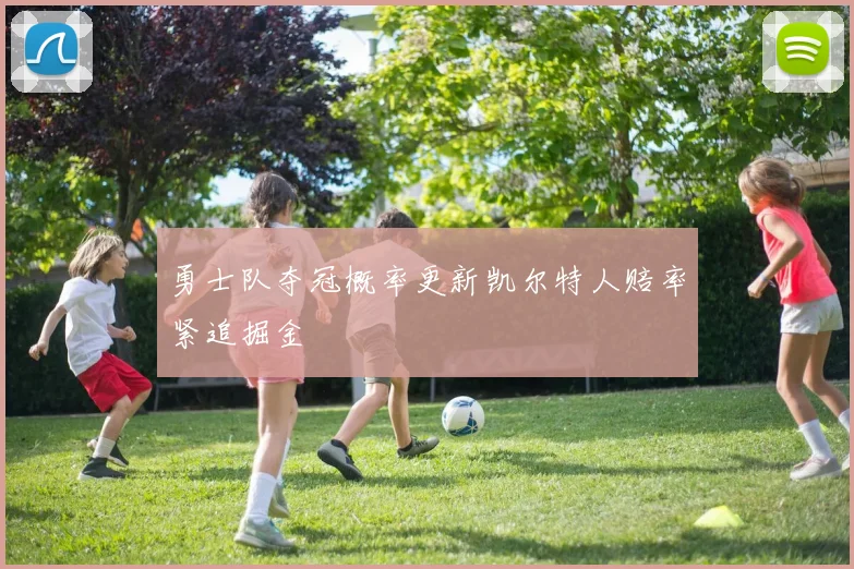 勇士队夺冠概率更新凯尔特人赔率紧追掘金